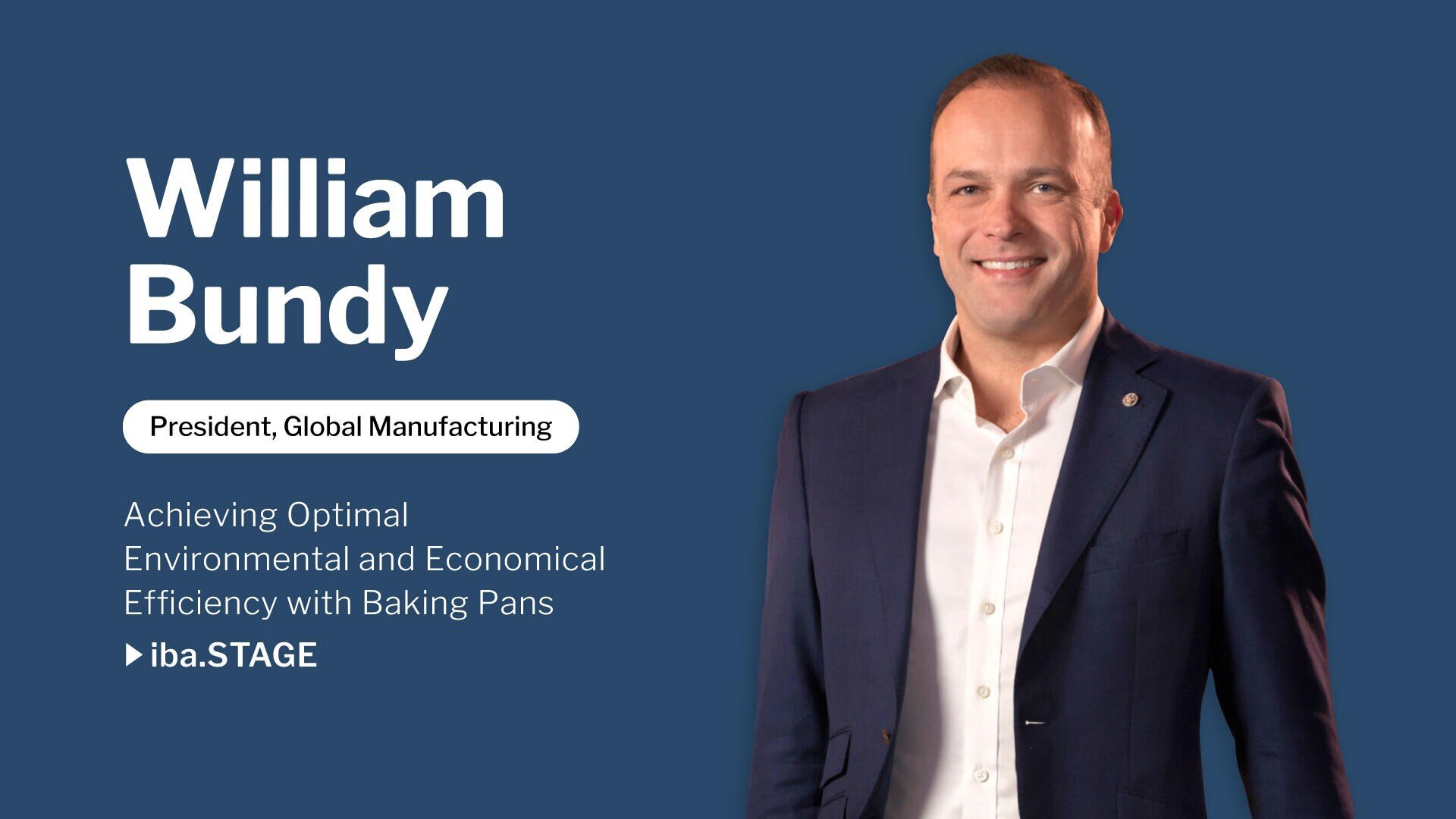 Ein Mann in marineblauem Anzug und weißem Hemd steht lächelnd vor blauem Hintergrund. Text: William Bundy, Präsident, Global Manufacturing. Optimale Umwelt- und Wirtschaftlichkeit mit Backformen erreichen. iba.STAGE.